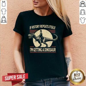 Funny If History Repeats Itself I'm Getting A Dinosaur V-neck