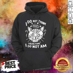 Good I Do Not Think Therefore I Do Not Am Hoodie