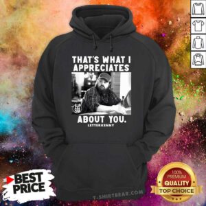 Funny That's What I Appreciates About You Letter Kenny Hoodie