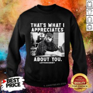 Funny That's What I Appreciates About You Letter Kenny Sweatshirt