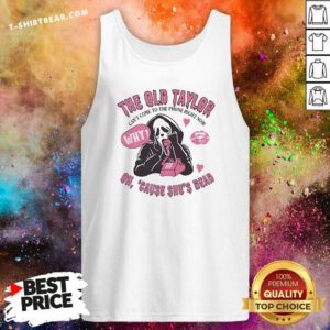 Hot The Old Taylor Can't Come To Phone Right Now Cause She's Dead Tank-top
