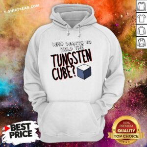 Hot Who Wants To Hold The Tungsten Cube Hoodie