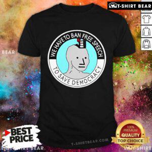 Official We Have To Ban Free Speech To Save Democracy T-Shirt