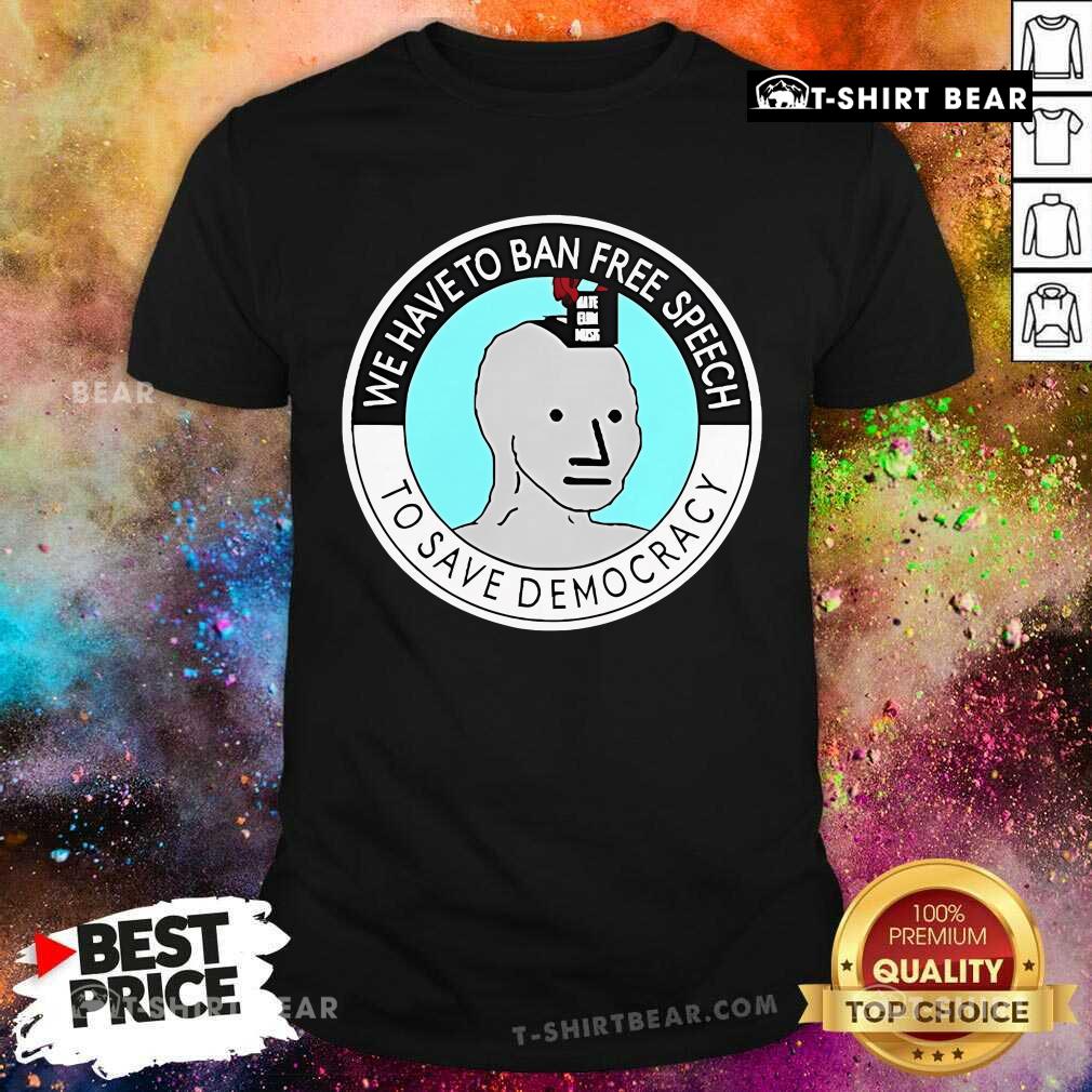 Official We Have To Ban Free Speech To Save Democracy T-Shirt