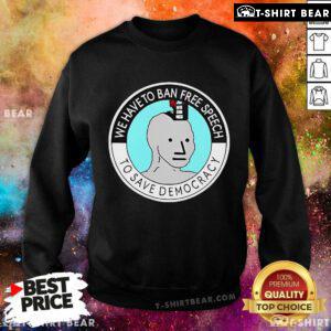 Official We Have To Ban Free Speech To Save Democracy Sweatshirt