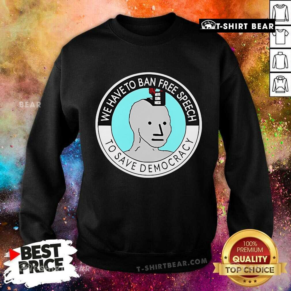 Official We Have To Ban Free Speech To Save Democracy Sweatshirt