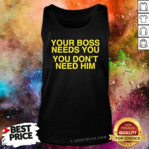 Official Your Boss Needs You You Don’t Need Him Tank-top