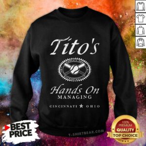 Funny Tito's Hands On Managing Sweatshirt