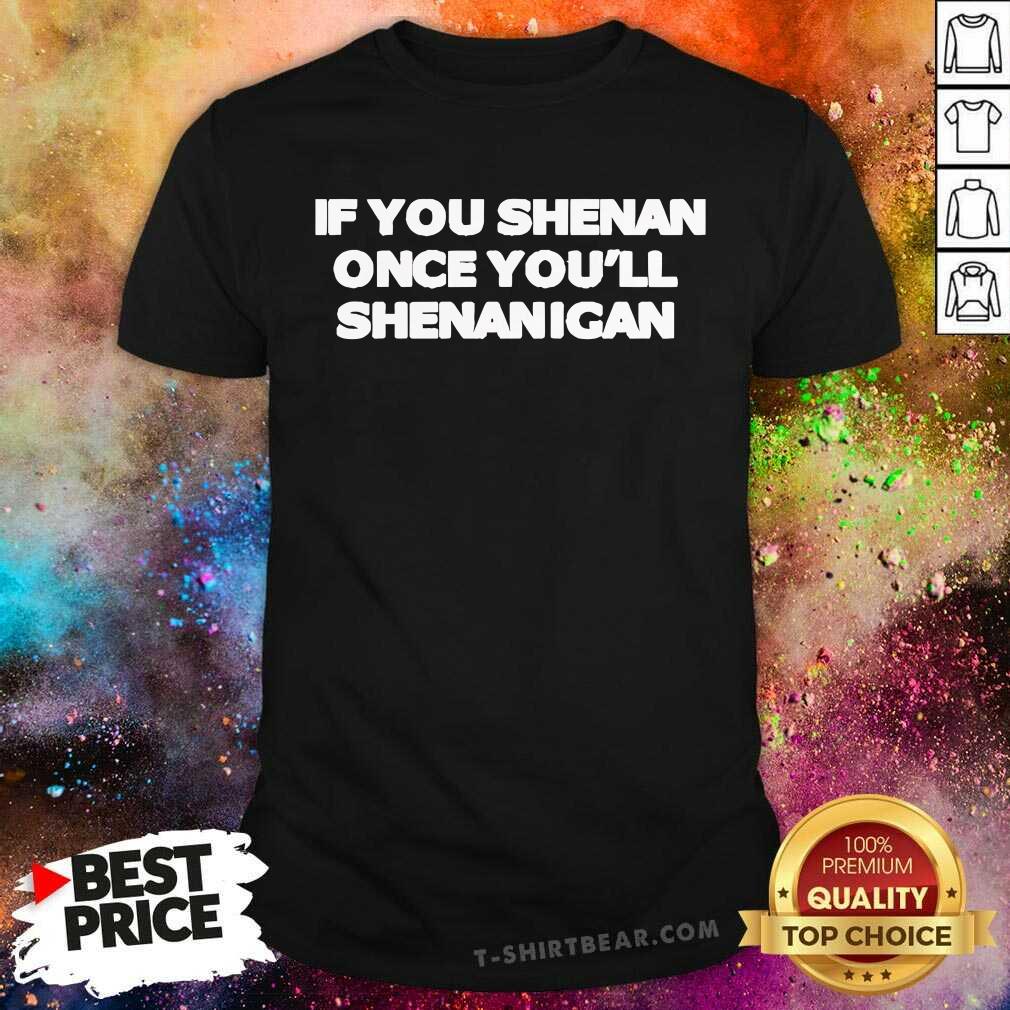 Good If You Shenan Once You'll Shenanigan T-Shirt