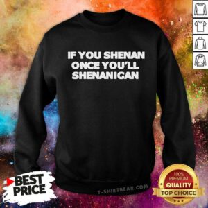 Good If You Shenan Once You'll Shenanigan Sweatshirt