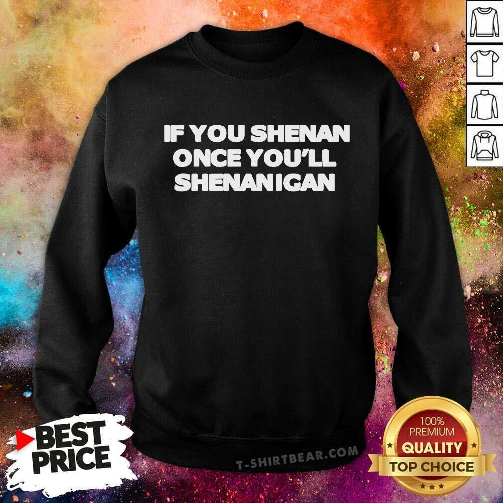 Good If You Shenan Once You'll Shenanigan Sweatshirt