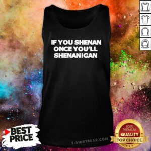 Good If You Shenan Once You'll Shenanigan Tank-top