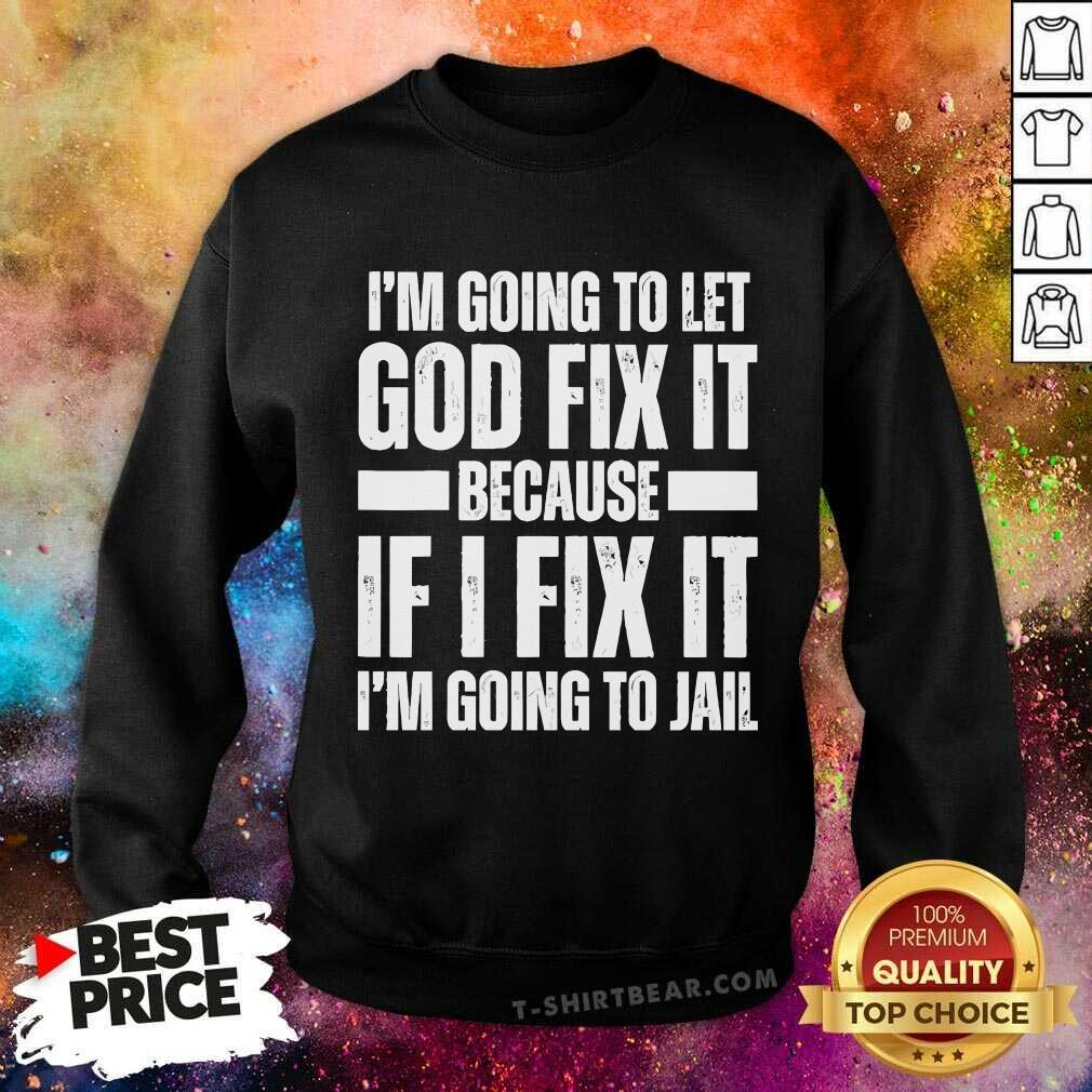 Original I'm Going To Let God Fix It Because If I Fix Sweatshirt