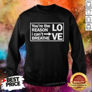 Premium You're The Reason I Can't Breathe Love Sweatshirt