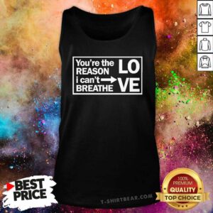Premium You're The Reason I Can't Breathe Love Tank-top