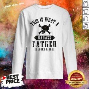 Top This Is What A Badass Father Looks Like Sweatshirt