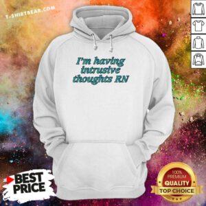 Good I'm Having Intrusive Thoughts Right Now Hoodie