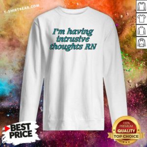 Good I'm Having Intrusive Thoughts Right Now Sweatshirt