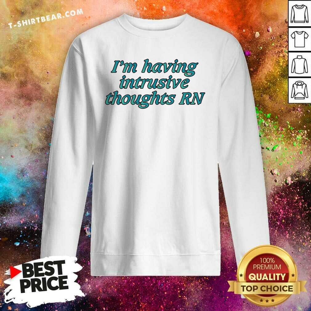 Good I'm Having Intrusive Thoughts Right Now Sweatshirt