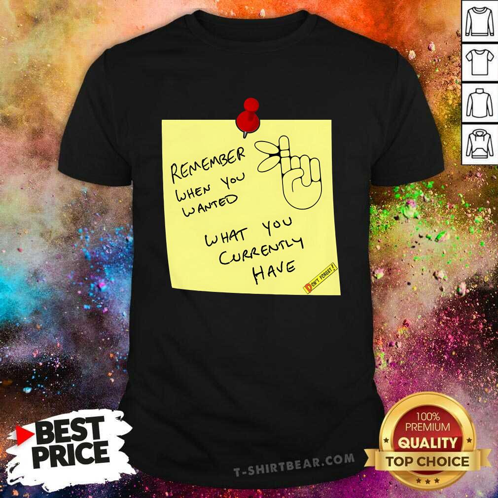 Hot Remember When You Wanted What You Currently Have Note T-Shirt