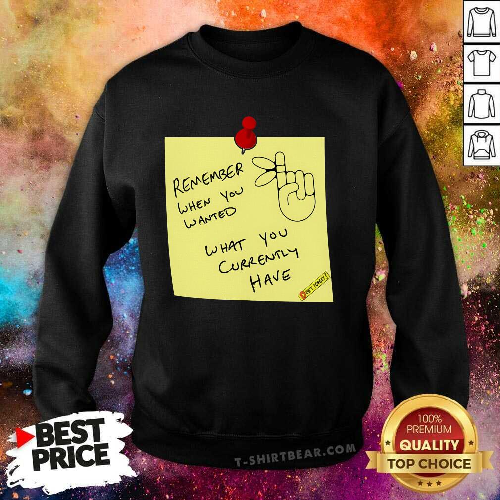 Hot Remember When You Wanted What You Currently Have Note Sweatshirt