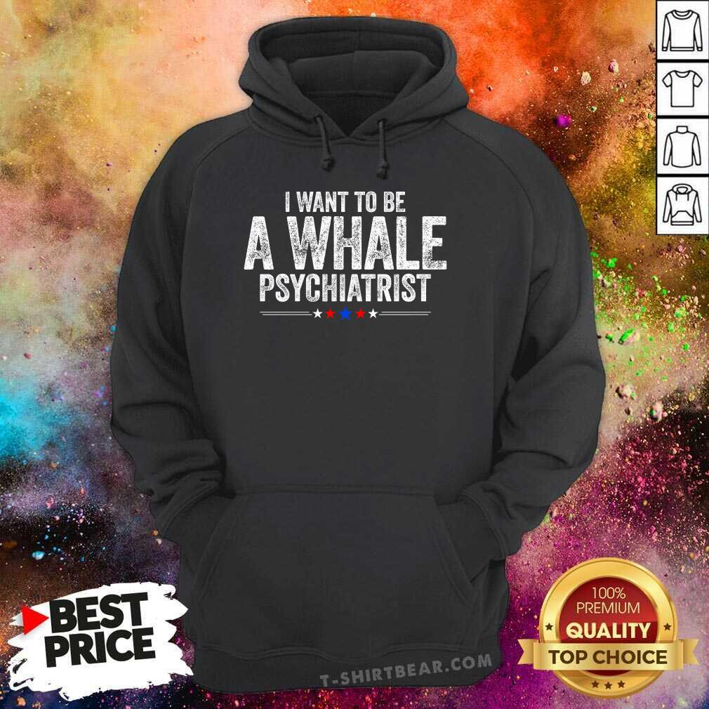 Pretty I Want To Be A Whale Psychiatrist Political Hoodie