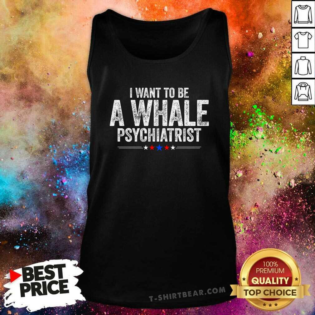 Pretty I Want To Be A Whale Psychiatrist Political Tank-top