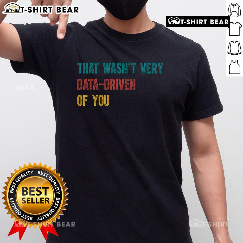 Pretty That Wasn'T Very Data Driven Of You T-Shirt featuring a witty graphic design for data enthusiasts.