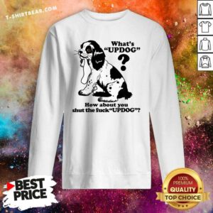Pretty What's Updog How About You Shut The Fck Updog Sweatshirt