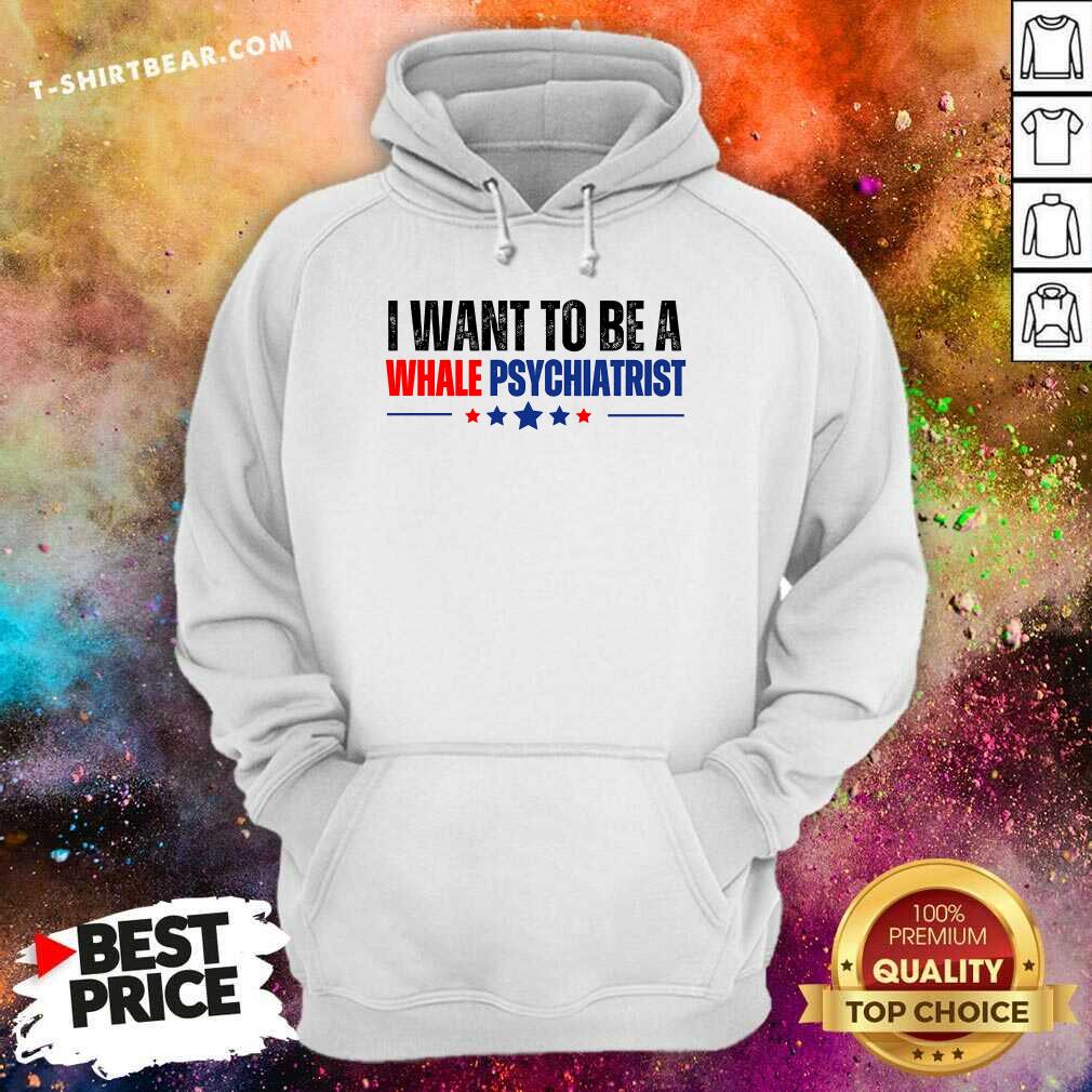 Top I Want To Be A Whale Psychiatrist Political Hoodie