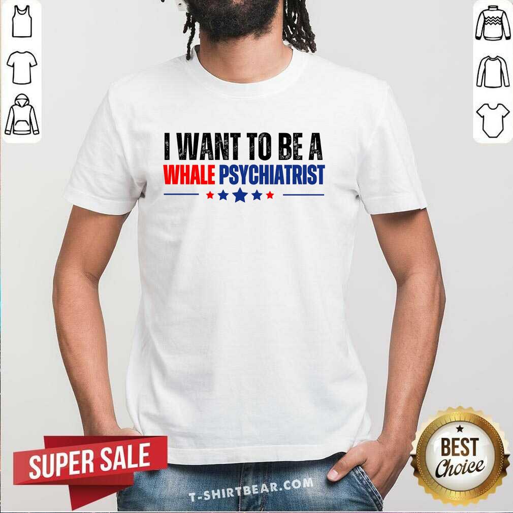 Top I Want To Be A Whale Psychiatrist Political T-Shirt