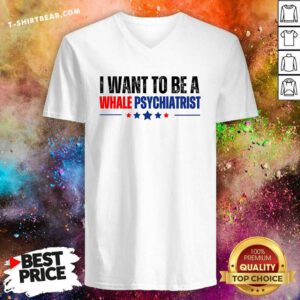 Top I Want To Be A Whale Psychiatrist Political V-neck