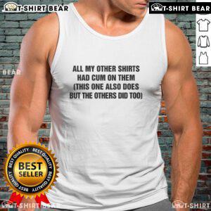 Funny tank top reading 'All My Other Shirts Had Cum On Them, This One Also Does' for humorous fashion statement.