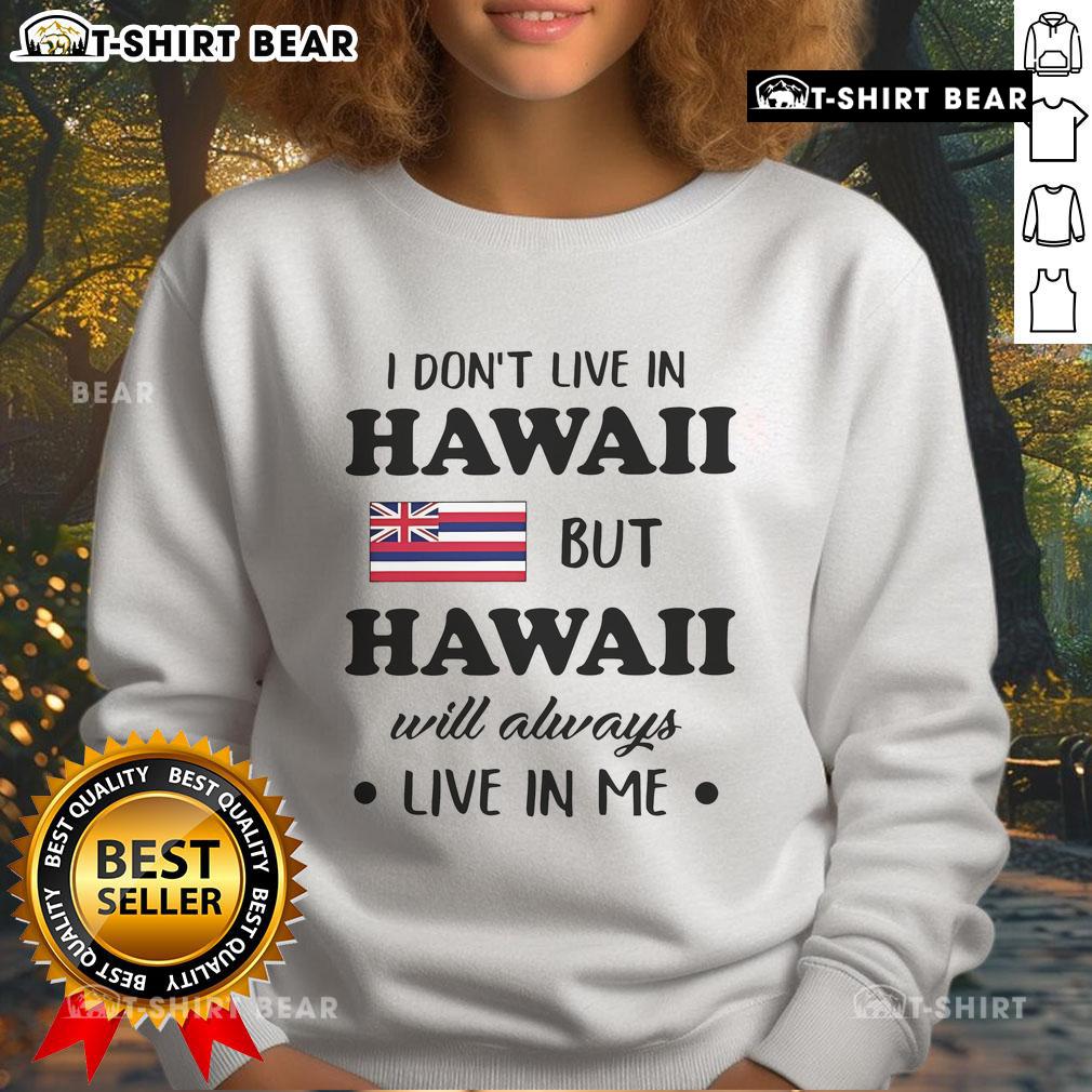 Cozy sweatshirt with 'Nice, I dont live in Hawaii but Hawaii will always live in me' design, perfect for island lovers.