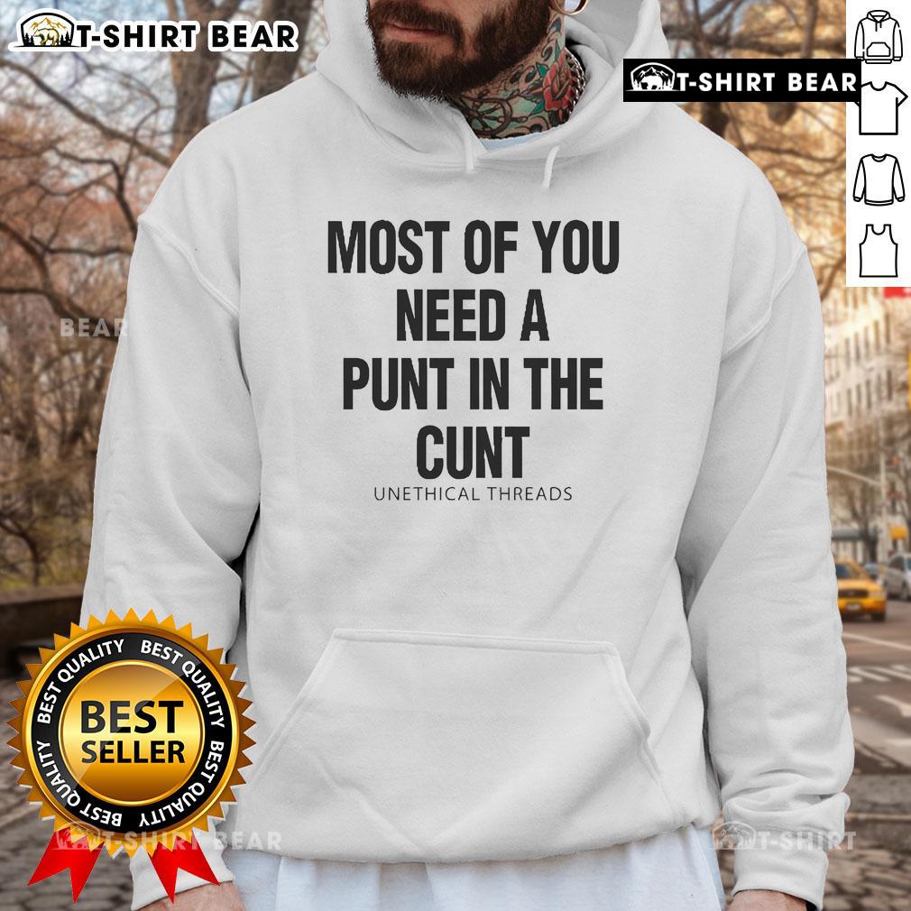 Alt Text: Official Unethical Threads hoodie with provocative slogan 'Most Of You Need A Punt In The Cunt' displayed on model.