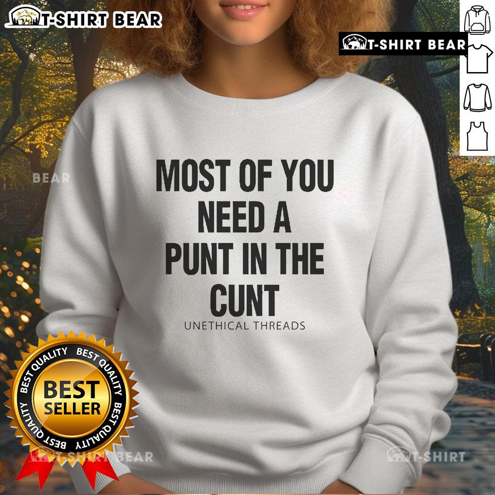 Official Unethical Threads sweatshirt with 'Most of You Need A Punt In The Cunt' printed design in bold lettering.