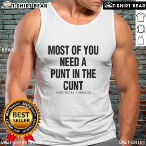 Official Unethical Threads tank top featuring bold text 'Most Of You Need A Punt In The Cunt' in trendy design.