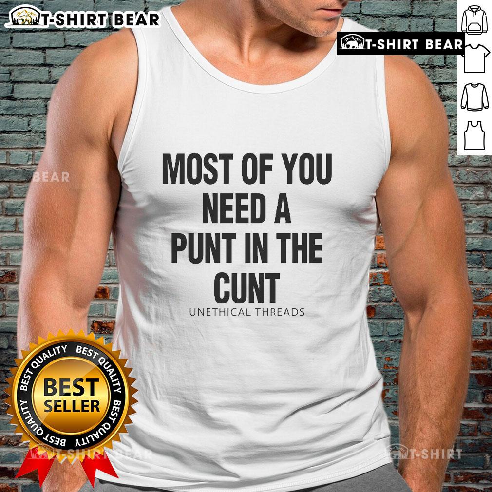 Official Unethical Threads tank top featuring bold text 'Most Of You Need A Punt In The Cunt' in trendy design.