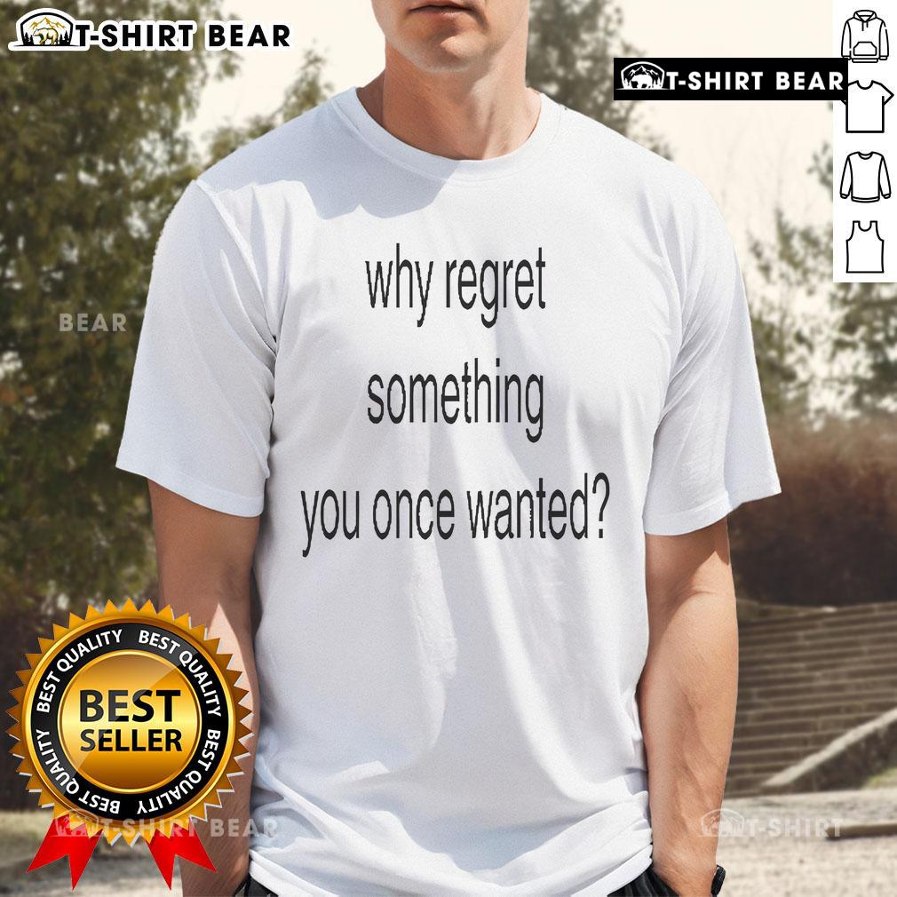 Official Why Regret Something You Once Wanted T-Shirt featuring a bold graphic and motivational quote on a stylish design.