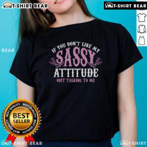 Pretty ladies tee featuring sassy attitude quote: 'If you dont like my sassy attitude, quit talking to me.'