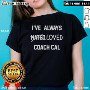 Pretty I've Always Hated Loved Coach Cal Ladies Tee featuring stylish design for passionate fans of Coach Cal.