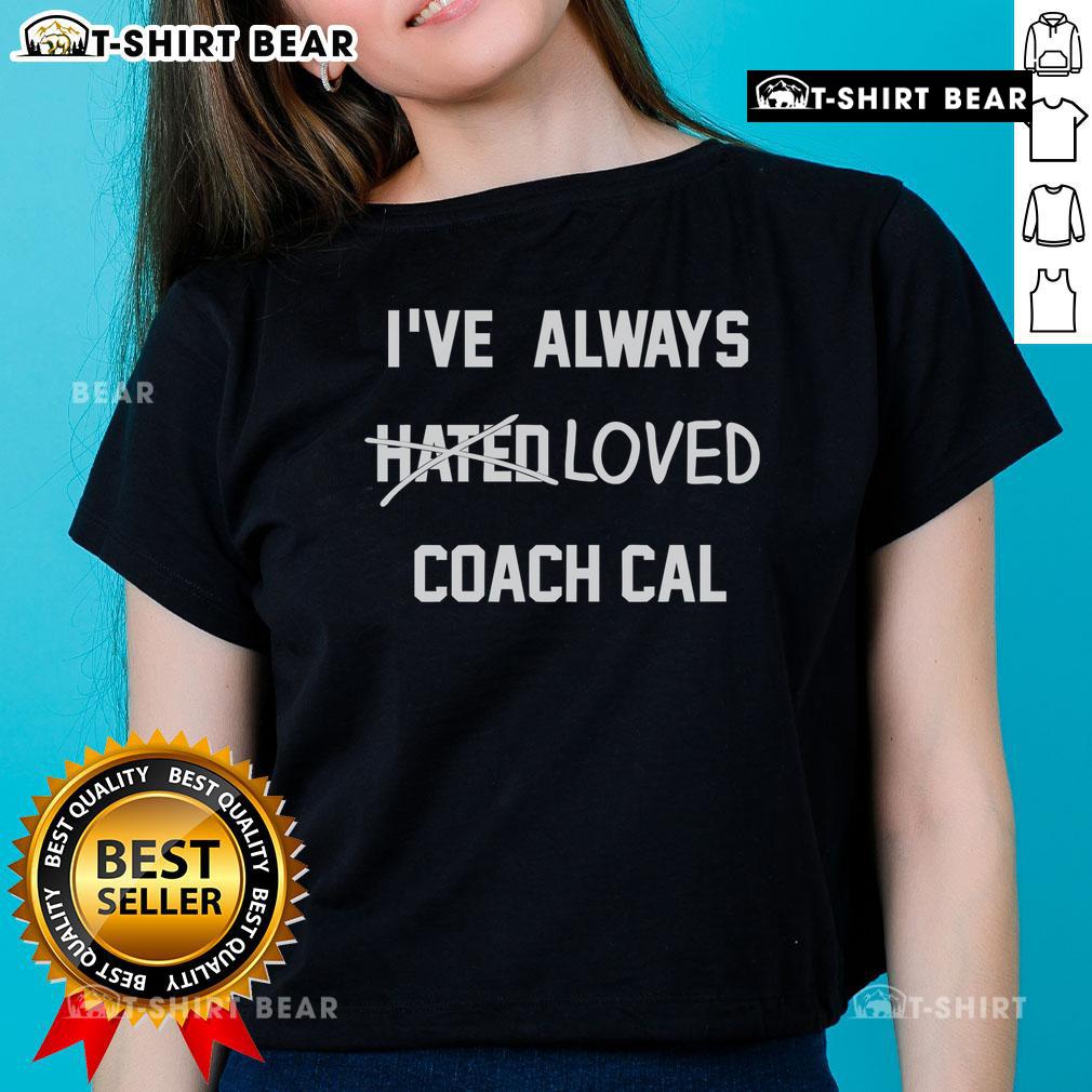 Pretty I've Always Hated Loved Coach Cal Ladies Tee featuring stylish design for passionate fans of Coach Cal.
