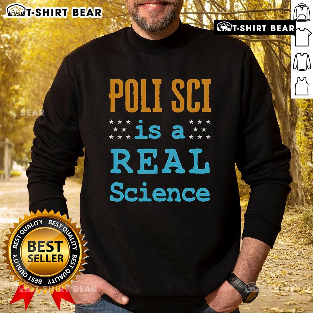 Top Poli Sci Is A Real Science sweatshirt featuring bold text design, perfect for political science enthusiasts.