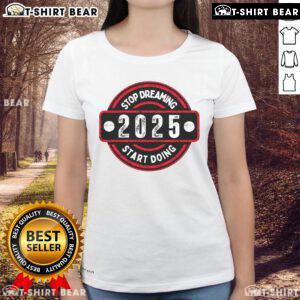 Top Stop Dreaming 2025 Start Doing Ladies Tee featuring a motivational design perfect for inspiring action and positivity.