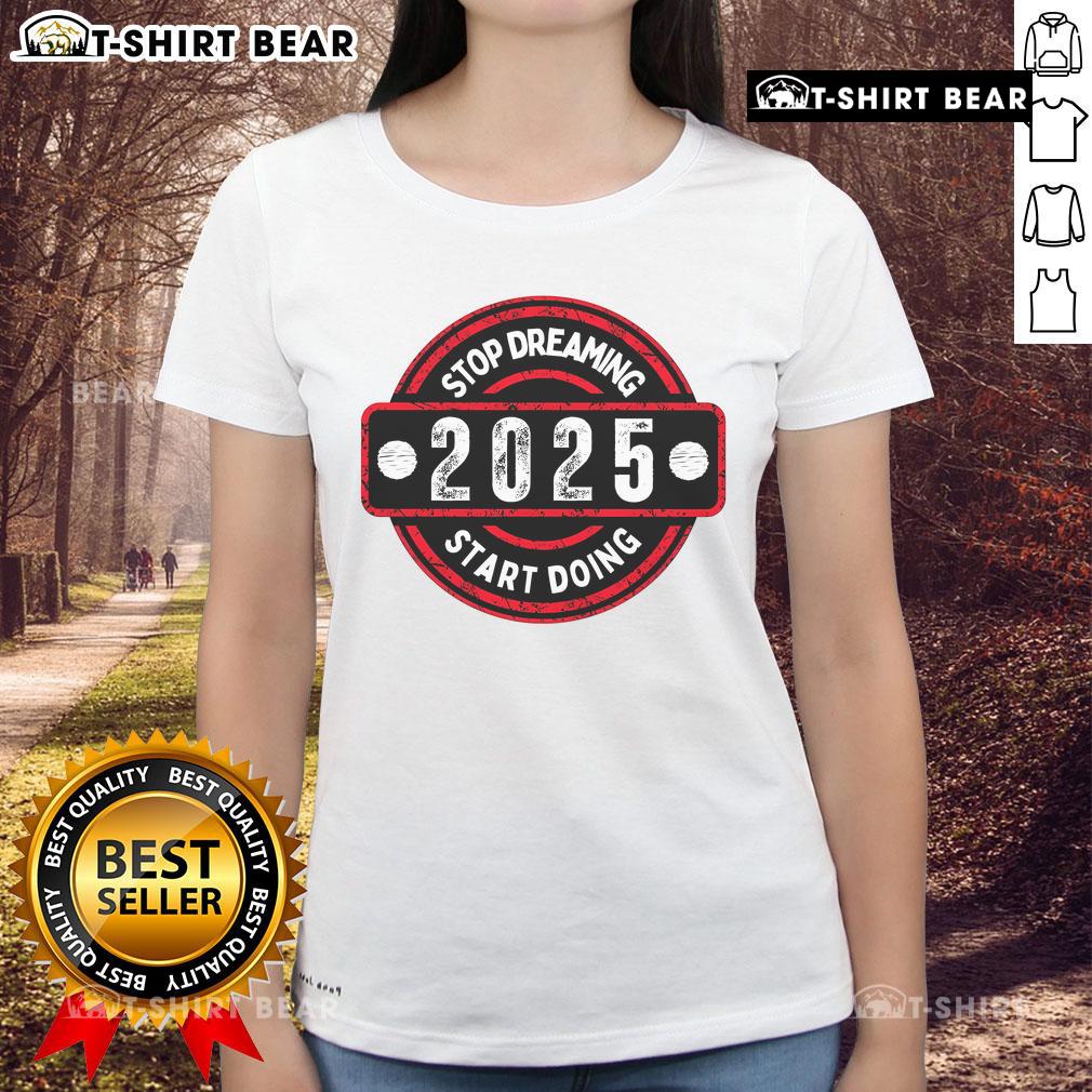 Top Stop Dreaming 2025 Start Doing Ladies Tee featuring a motivational design perfect for inspiring action and positivity.