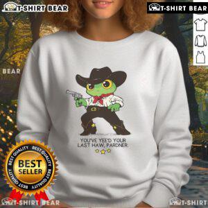 Awesome Frog You've Yeed Your Last Haw Pardner Sweatshirt featuring a colorful frog design and humorous text.