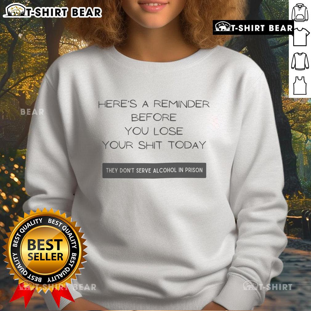 Good Reminder Before You Lose Your Shit Today sweatshirt design: 'They Dont Serve Alcohol in Prison' slogan.