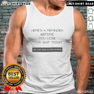 Humorous tank top design: 'They Dont Serve Alcohol in Prison' - a good reminder before you lose your shit today.