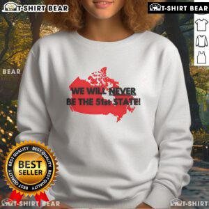 Top Canada Will Never Be The 51st State sweatshirt featuring bold graphic design, perfect for proud Canadians.