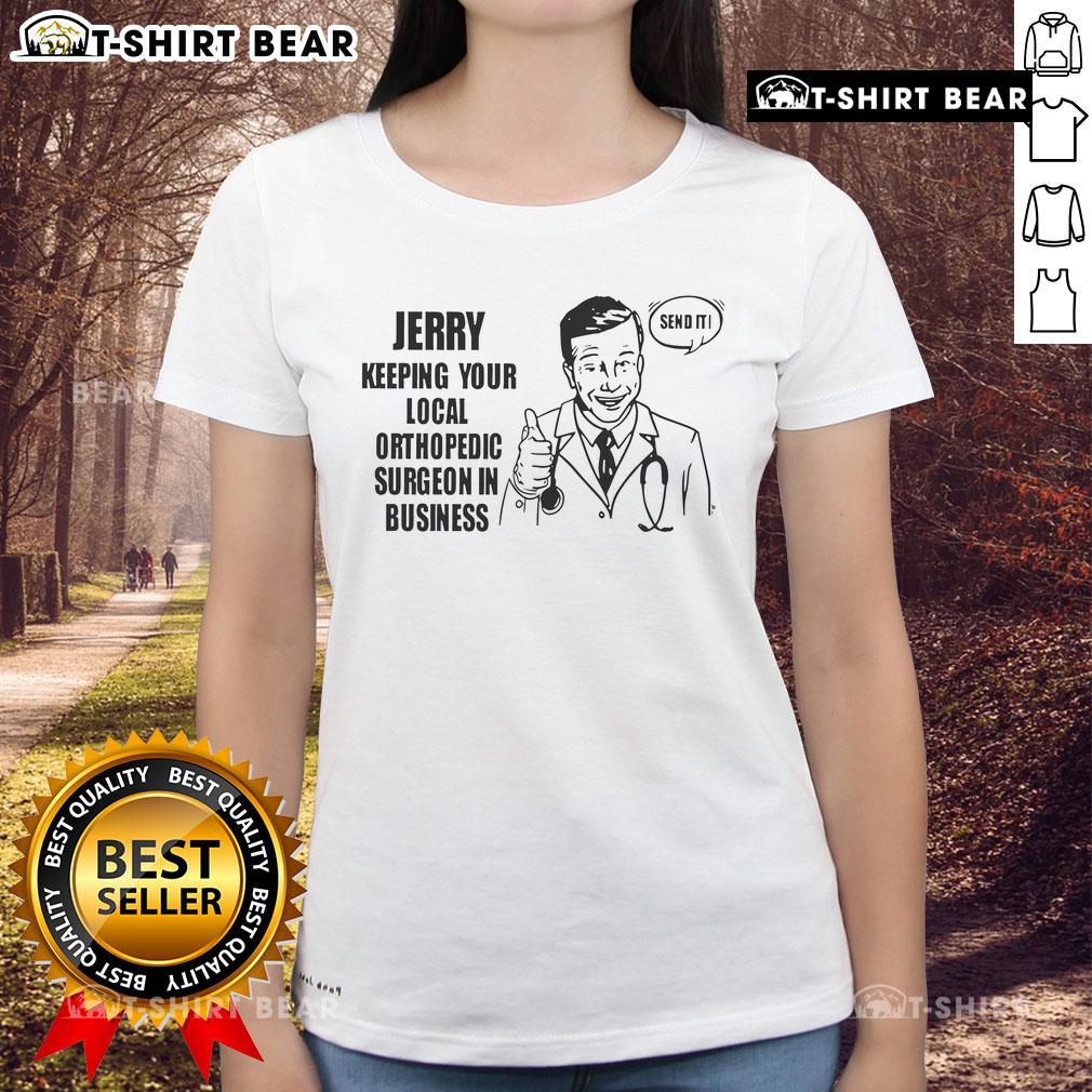 Top Jerry Keeping Your Local Orthopedic Surgeon in Business Ladies Tee featuring stylish design and comfortable fit.